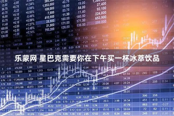 乐蒙网 星巴克需要你在下午买一杯冰萃饮品