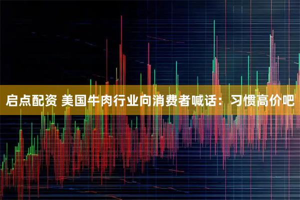 启点配资 美国牛肉行业向消费者喊话：习惯高价吧