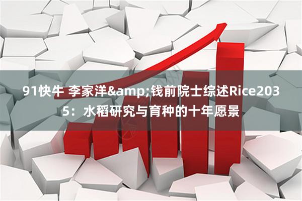 91快牛 李家洋&钱前院士综述Rice2035：水稻研究与育种的十年愿景