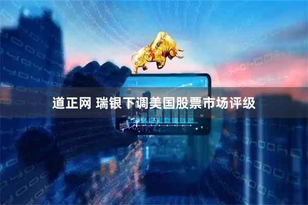 道正网 瑞银下调美国股票市场评级