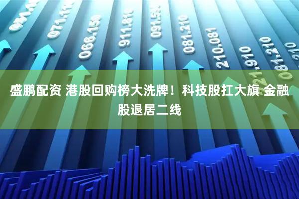 盛鹏配资 港股回购榜大洗牌！科技股扛大旗 金融股退居二线