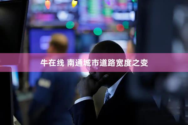 牛在线 南通城市道路宽度之变
