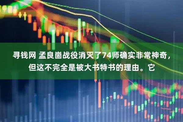 寻钱网 孟良崮战役消灭了74师确实非常神奇，但这不完全是被大书特书的理由。它