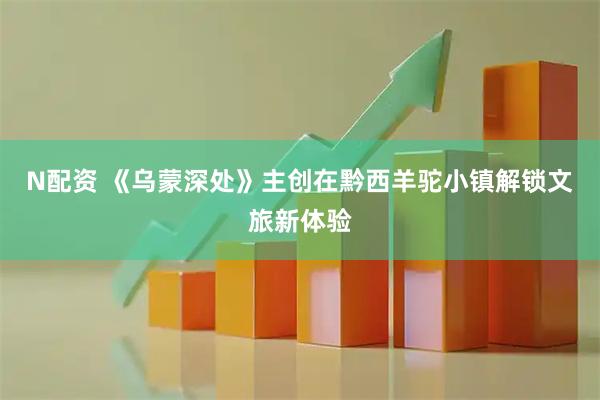 N配资 《乌蒙深处》主创在黔西羊驼小镇解锁文旅新体验
