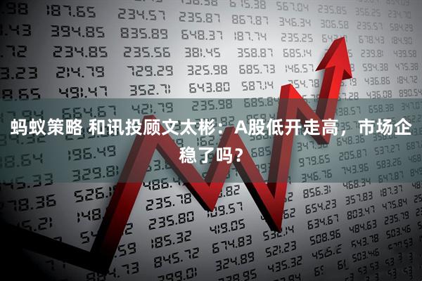 蚂蚁策略 和讯投顾文太彬：A股低开走高，市场企稳了吗？