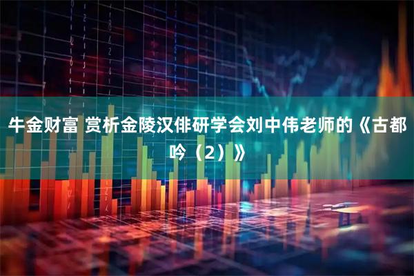 牛金财富 赏析金陵汉俳研学会刘中伟老师的《古都吟（2）》