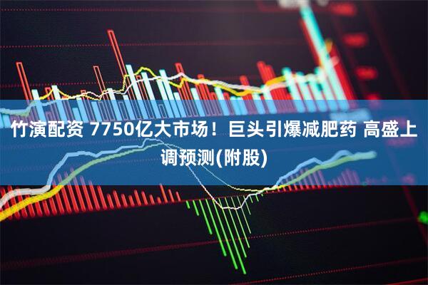 竹演配资 7750亿大市场！巨头引爆减肥药 高盛上调预测(附股)