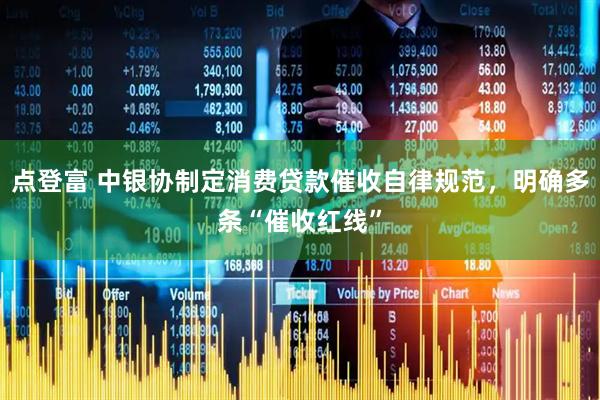 点登富 中银协制定消费贷款催收自律规范，明确多条“催收红线”