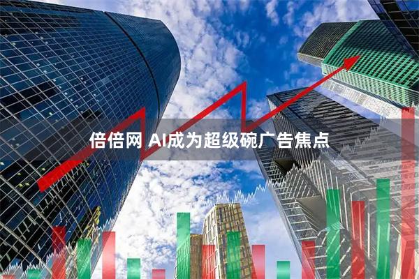 倍倍网 AI成为超级碗广告焦点