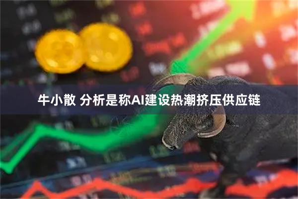 牛小散 分析是称AI建设热潮挤压供应链