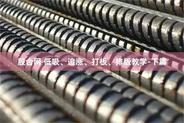 股合网 低吸、追涨、打板、排版教学-下篇