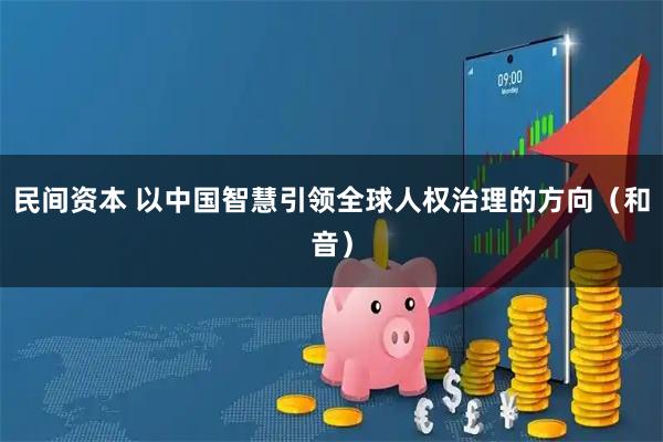 民间资本 以中国智慧引领全球人权治理的方向（和音）