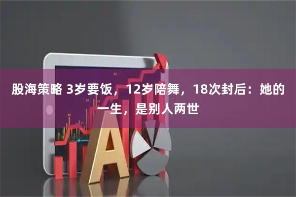 股海策略 3岁要饭，12岁陪舞，18次封后：她的一生，是别人两世