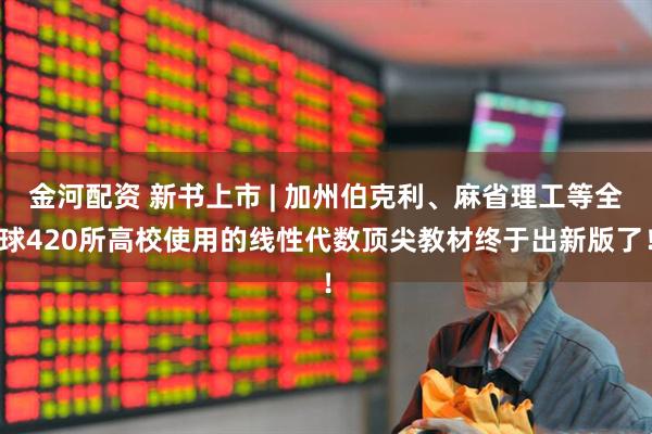 金河配资 新书上市 | 加州伯克利、麻省理工等全球420所高校使用的线性代数顶尖教材终于出新版了！