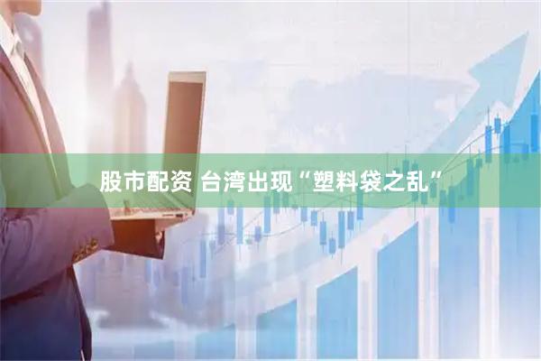股市配资 台湾出现“塑料袋之乱”
