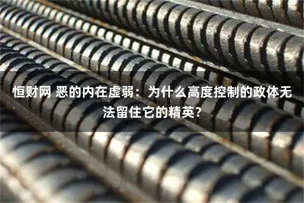 恒财网 恶的内在虚弱：为什么高度控制的政体无法留住它的精英？